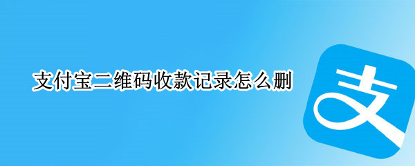 支付宝二维码收款记录怎么删（支付宝二维码收款记录怎么删除不了）