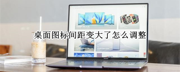 桌面图标间距变大了怎么调整 win10桌面图标间距变大了怎么调整