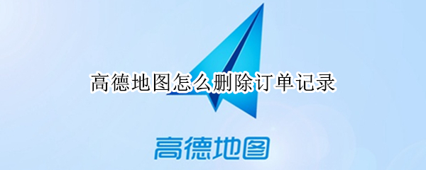 高德地图怎么删除订单记录（高德地图删除订单记录怎么找）