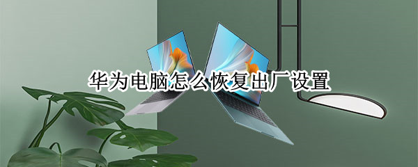 华为电脑怎么恢复出厂设置（华为电脑怎么恢复出厂设置方法）
