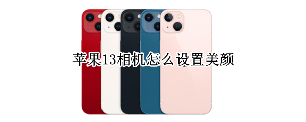 苹果13相机怎么设置美颜（苹果13相机怎么设置美颜视频）