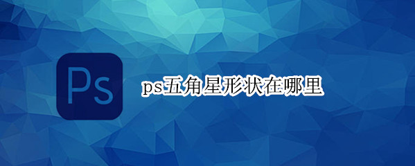 ps五角星形状在哪里 ps五角星形状在哪里找