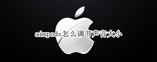 airpods怎么调节声音大小（airpods怎么调整声音大小）