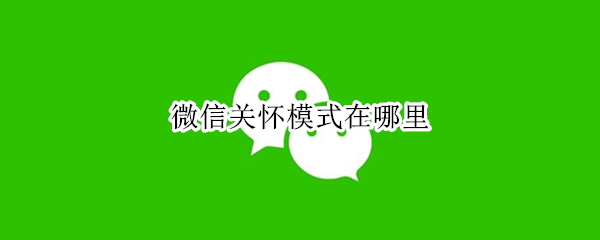 微信关怀模式在哪里 微信关怀模式在哪里设置