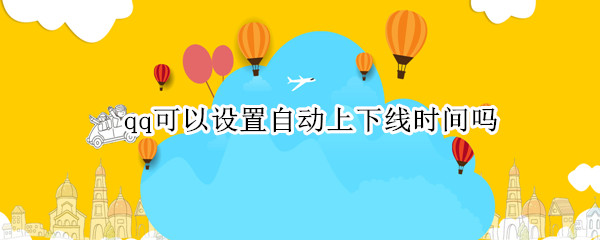 qq可以设置自动上下线时间吗 QQ可以设置自动下线吗