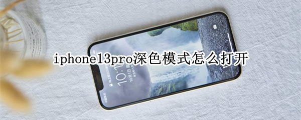 iphone13pro深色模式怎么打开 iPhone13深色模式
