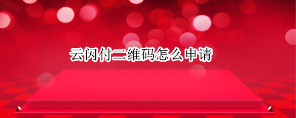 云闪付二维码怎么申请（云闪付二维码申请后要几天才到）
