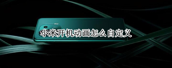 小米开机动画怎么自定义 小米怎样自定义开机动画