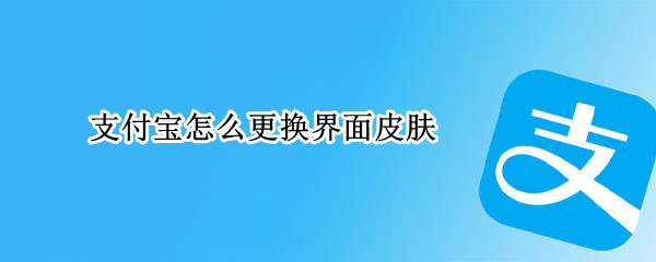 支付宝怎么更换界面皮肤 支付宝怎么更换界面皮肤颜色
