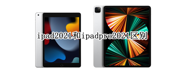 ipad2021和ipadpro2021区别（ipad2021和ipad2021pro的区别）