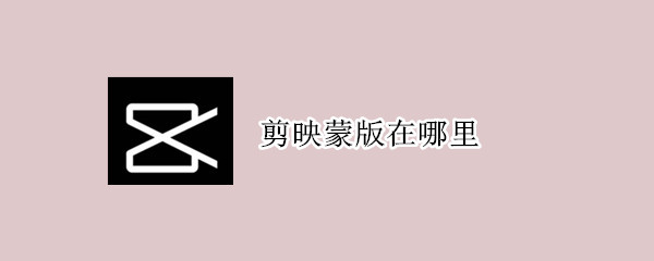 剪映蒙版在哪里（苹果手机剪映蒙版在哪里）