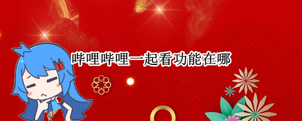 哔哩哔哩一起看功能在哪（哔哩哔哩一起看功能在哪iPad）