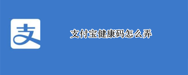 支付宝健康码怎么弄 支付宝健康码怎么弄到手机桌面