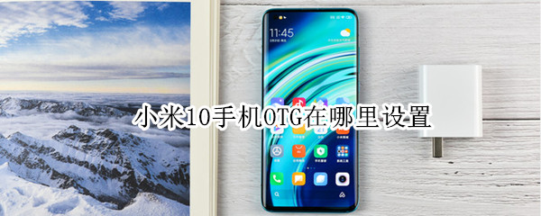 小米10手机OTG在哪里设置（小米10青春版手机OTG在哪里设置）