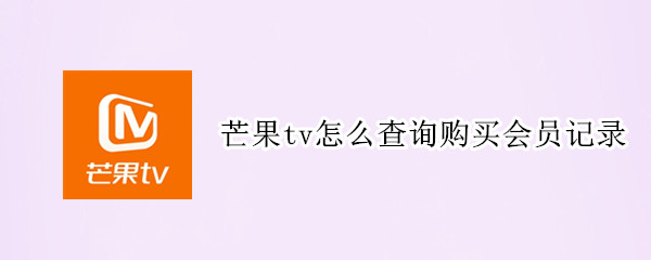 芒果tv怎么查询购买会员记录 芒果TV会员缴费记录在哪看