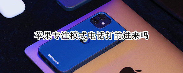 苹果专注模式电话打的进来吗（苹果专注模式能接电话吗）