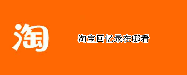 淘宝回忆录在哪看 淘宝回看历史记录在哪