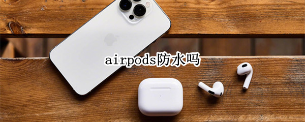airpods防水吗 airpods3防水吗
