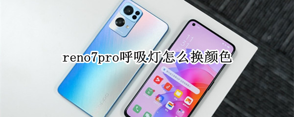 reno7pro呼吸灯怎么换颜色 reno3pro有呼吸灯吗
