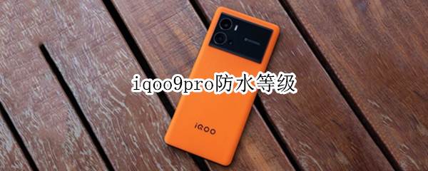 iqoo9pro防水等级 iQOO9Pro防水等级