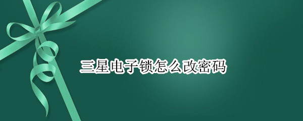 三星电子锁怎么改密码 三星电子锁怎么改密码708