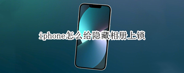 iphone怎么给隐藏相册上锁（iPhone隐藏相册可以上锁吗）