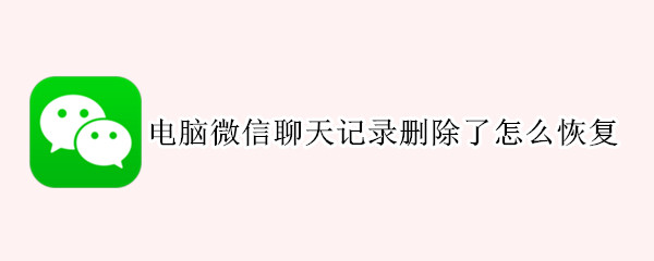 电脑微信聊天记录删除了怎么恢复 电脑微信聊天记录删除了怎么恢复找回来