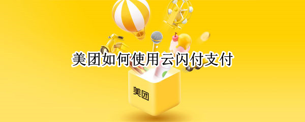 美团如何使用云闪付支付（云闪付美团怎么用）