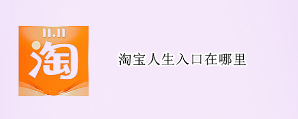 淘宝人生入口在哪里（淘宝人生的入口在哪）