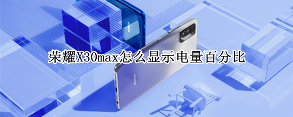 荣耀X30max怎么显示电量百分比 荣耀x30max充电