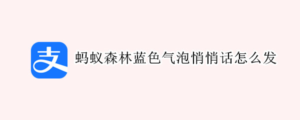 蚂蚁森林蓝色气泡悄悄话怎么发（蚂蚁森林消息蓝色气泡消息怎么发）
