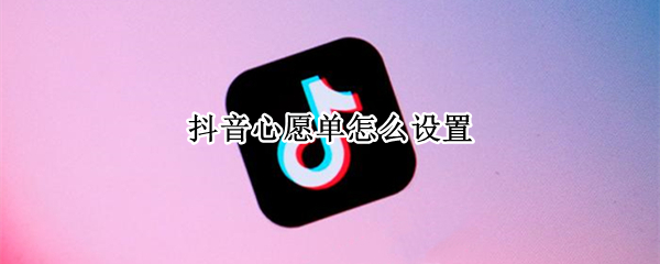抖音心愿单怎么设置（抖音心愿单怎么设置人气票）