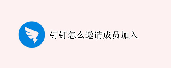 钉钉怎么邀请成员加入 钉钉怎么邀请成员加入企业