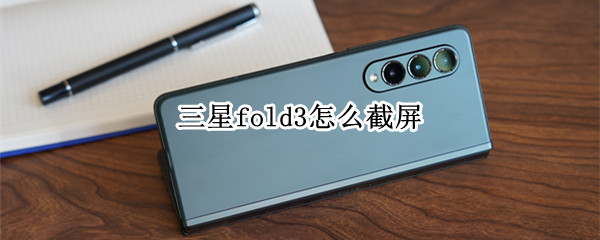 三星fold3怎么截屏（三星fold3截屏手势为啥不能截屏）