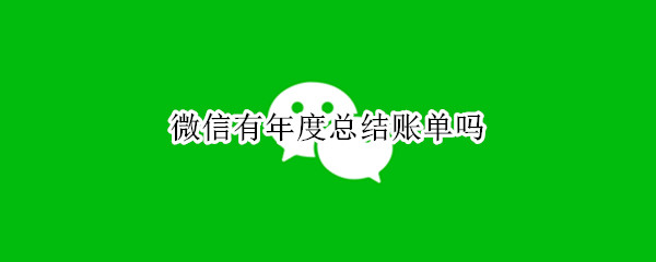 微信有年度总结账单吗 微信有年度总结账单吗