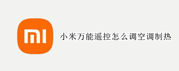 小米万能遥控怎么调空调制热（小米万能遥控怎么调空调制热的）