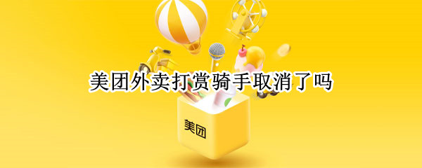 美团外卖打赏骑手取消了吗 美团外卖打赏取消了吗,为什么有些骑手打赏不了