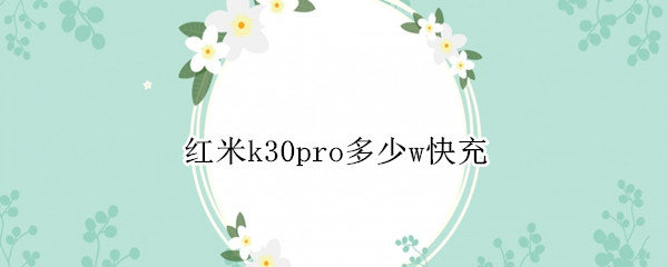 红米k30pro多少w快充（红米k30pro最快多少w快充）
