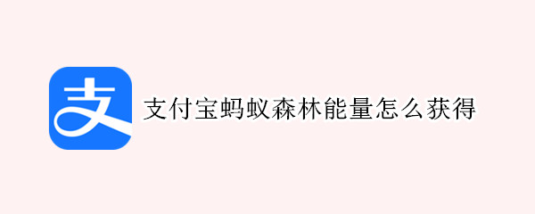 支付宝蚂蚁森林能量怎么获得（支付宝蚂蚁森林能量怎么获得960克）