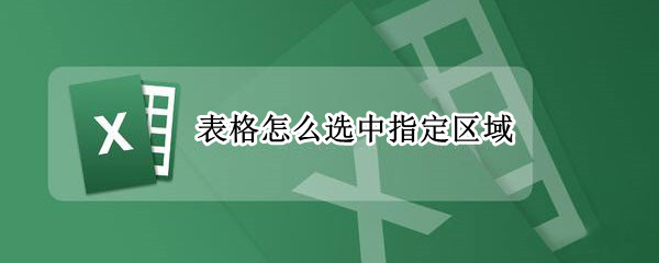 表格怎么选中指定区域（表格怎么选中指定区域打印）