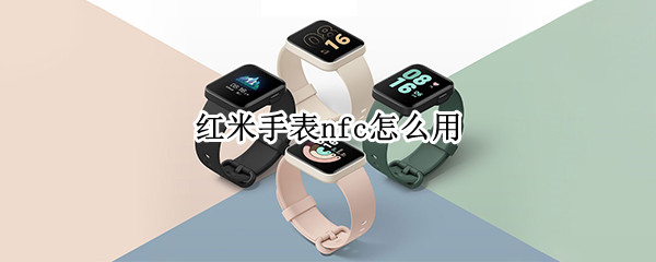 红米手表nfc怎么用（红米手表nfc怎么用法）