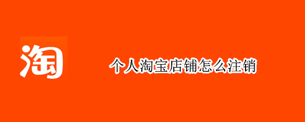 个人淘宝店铺怎么注销（个人淘宝店铺怎么注销手机）