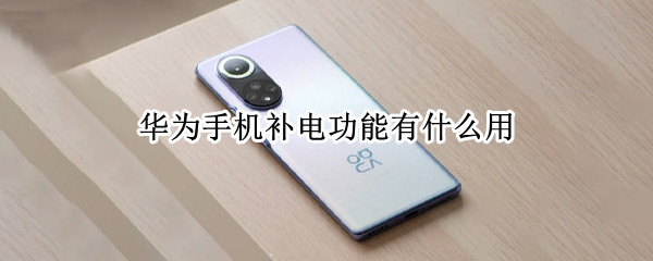 华为手机补电功能有什么用 华为手机补电功能有什么用