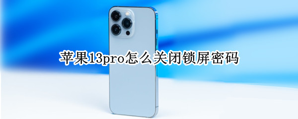 苹果13pro怎么关闭锁屏密码 苹果13pro怎么关闭锁屏密码解锁