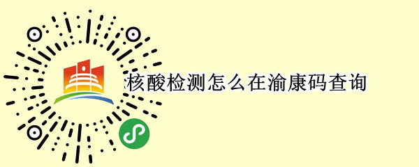 核酸检测怎么在渝康码查询 核酸检测怎么在渝康码查询结果