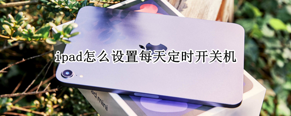 ipad怎么设置每天定时开关机 ipad怎么设置每天自动开关机时间