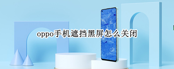 oppo手机遮挡黑屏怎么关闭（oppo手机遮挡黑屏怎么关闭2022）