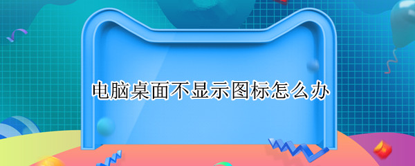 电脑桌面不显示图标怎么办 win10电脑桌面不显示图标怎么办