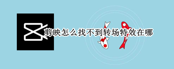 剪映怎么找不到转场特效在哪（剪映的转场特效怎么找不到）
