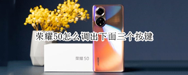 荣耀50怎么调出下面三个按键（荣耀50怎么调出下面三个按键图标）